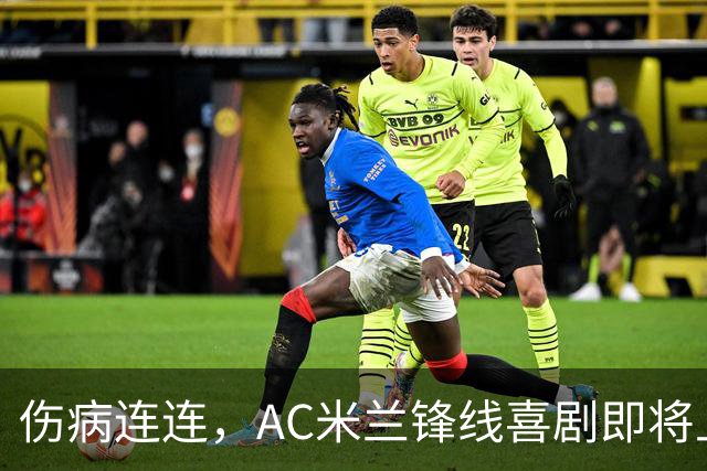 伤病连连，AC米兰锋线喜剧即将上演！