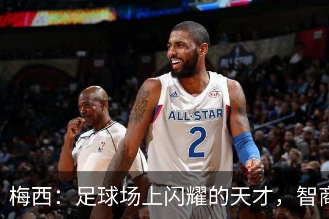 梅西：足球场上闪耀的天才，智商堪比爱因斯坦与达芬奇！