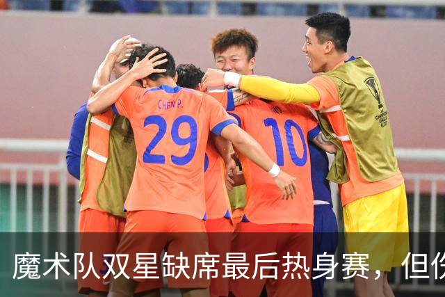 魔术队双星缺席最后热身赛，但伤情似乎是小打小闹？