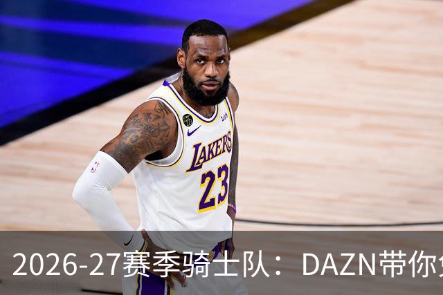 2026-27赛季骑士队：DAZN带你免费看球的乐趣！